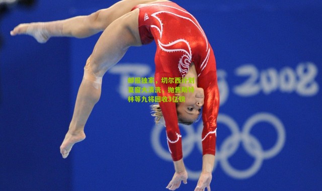 邮报独家，切尔西计划夏窗大清洗，抛售斯特林等九将回收3亿镑