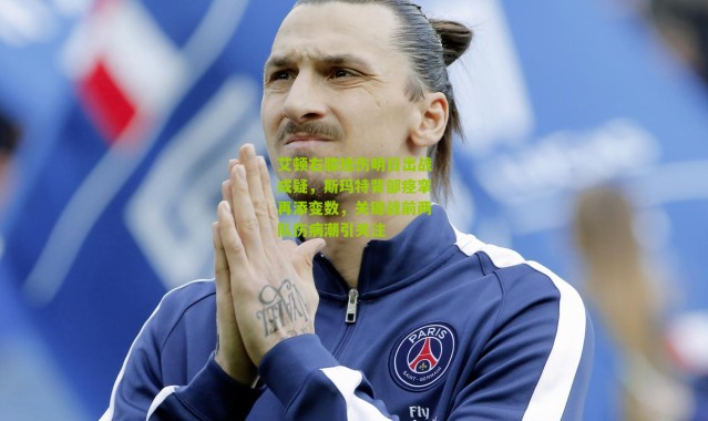 艾顿右膝挫伤明日出战成疑，斯玛特背部痉挛再添变数，关键战前两队伤病潮引关注