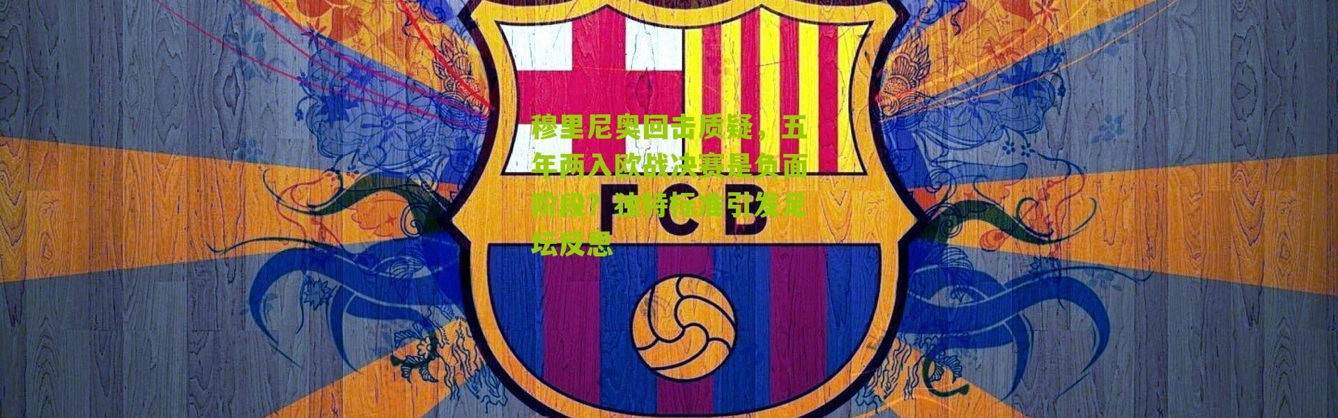 穆里尼奥回击质疑，五年两入欧战决赛是负面阶段？独特标准引发足坛反思