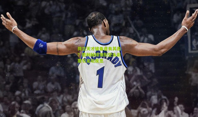 荷兰天才储备虚有其表？德利赫特领衔空头彩票引足坛反思