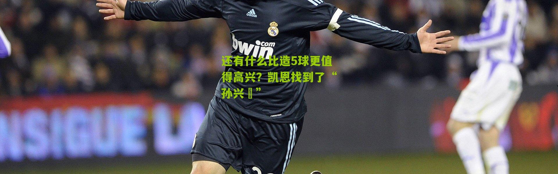 还有什么比造5球更值得高兴？凯恩找到了“孙兴慜”