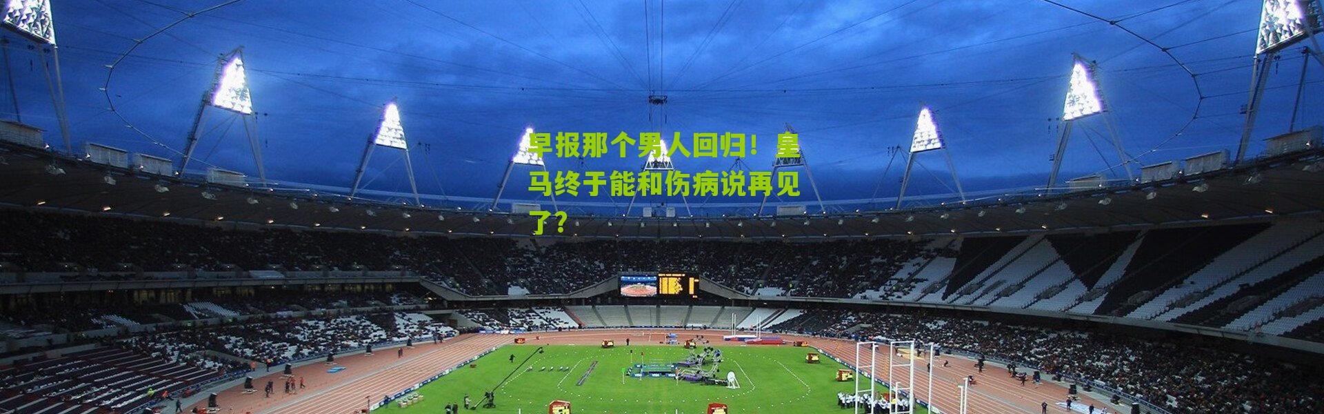 早报那个男人回归！皇马终于能和伤病说再见了？