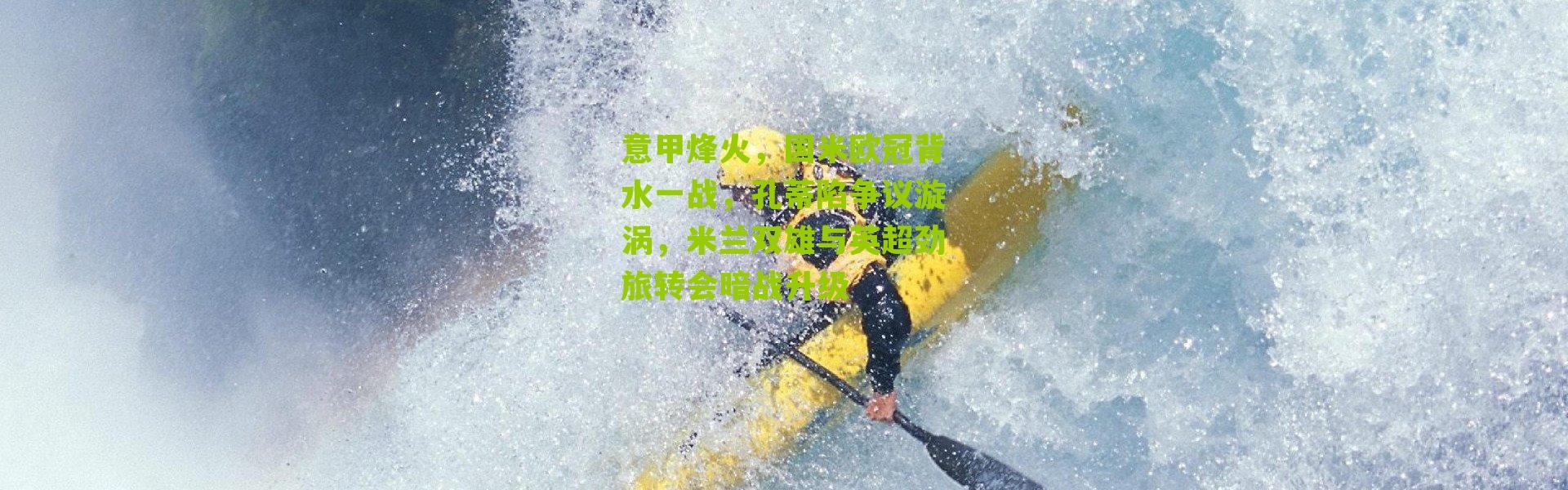 意甲烽火，国米欧冠背水一战，孔蒂陷争议漩涡，米兰双雄与英超劲旅转会暗战升级