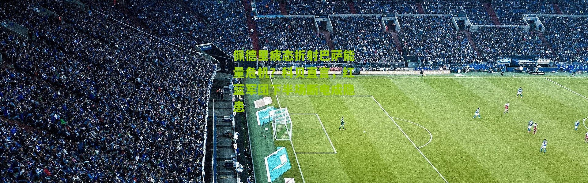 佩德里疲态折射巴萨能量危机？科贝直言，红蓝军团下半场断电成隐患