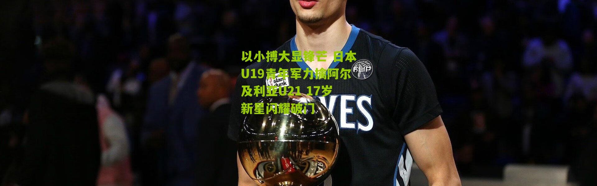 以小搏大显锋芒 日本U19青年军力擒阿尔及利亚U21 17岁新星闪耀破门