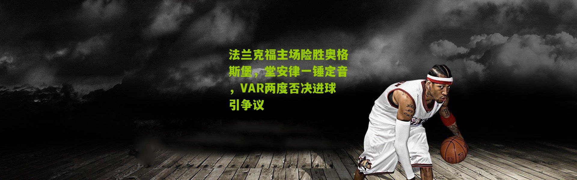 法兰克福主场险胜奥格斯堡，堂安律一锤定音，VAR两度否决进球引争议