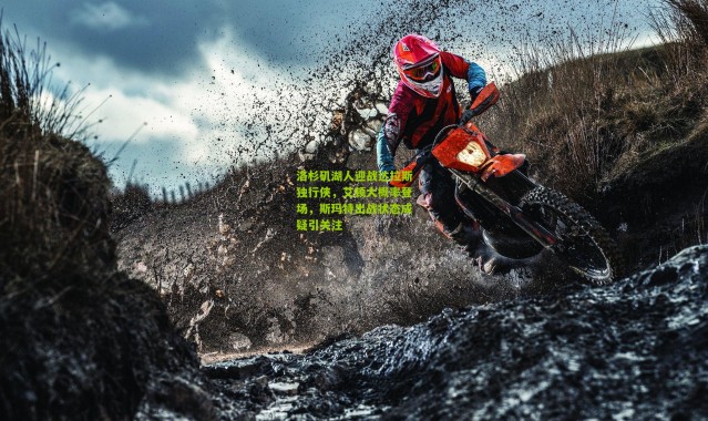 洛杉矶湖人迎战达拉斯独行侠，艾顿大概率登场，斯玛特出战状态成疑引关注