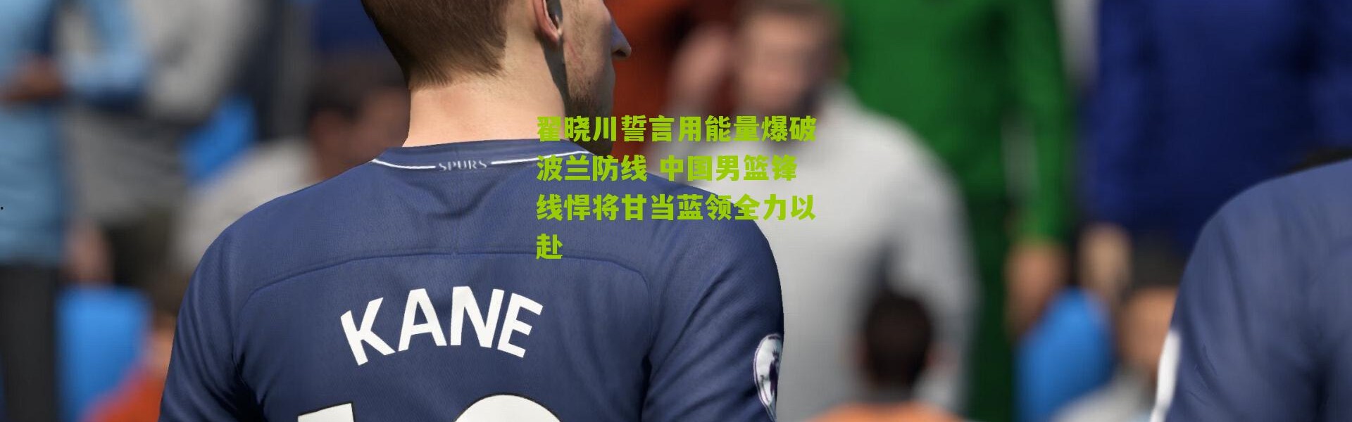 翟晓川誓言用能量爆破波兰防线 中国男篮锋线悍将甘当蓝领全力以赴