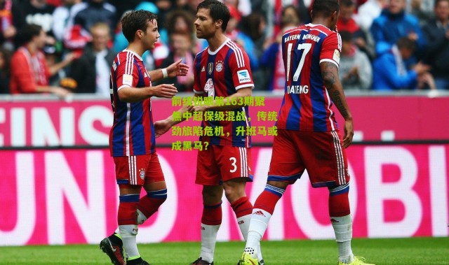 前线锐眼第163期聚焦中超保级混战，传统劲旅陷危机，升班马或成黑马？