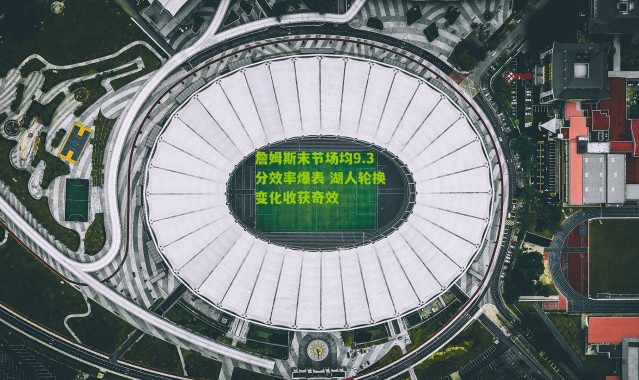 詹姆斯末节场均9.3分效率爆表 湖人轮换变化收获奇效