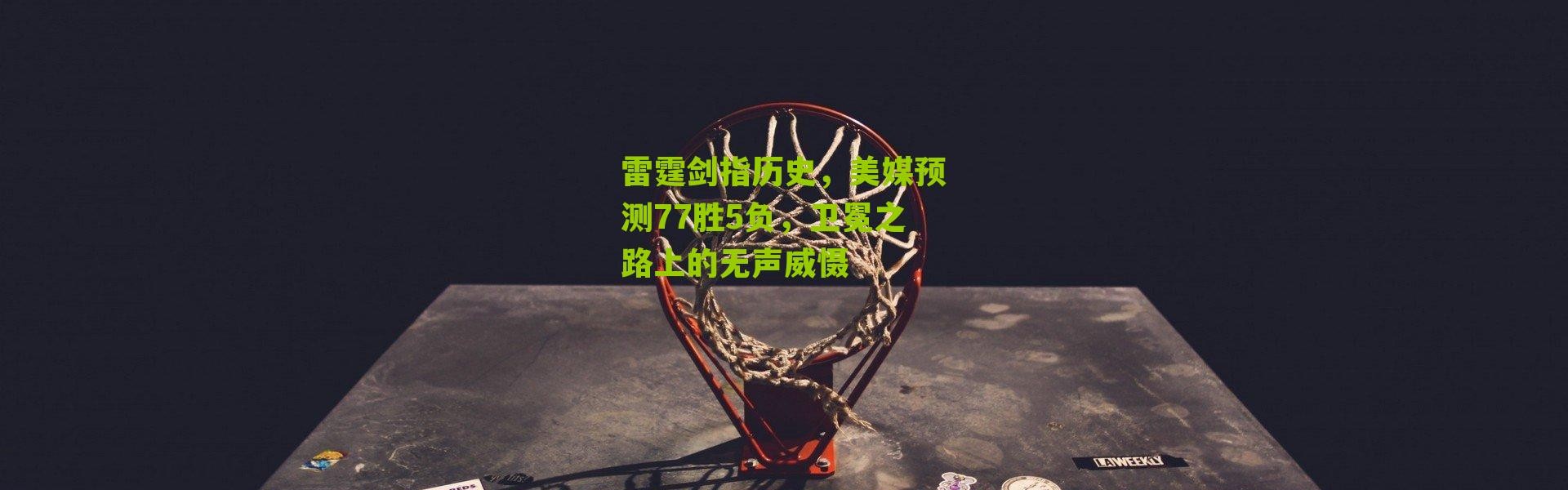 雷霆剑指历史，美媒预测77胜5负，卫冕之路上的无声威慑