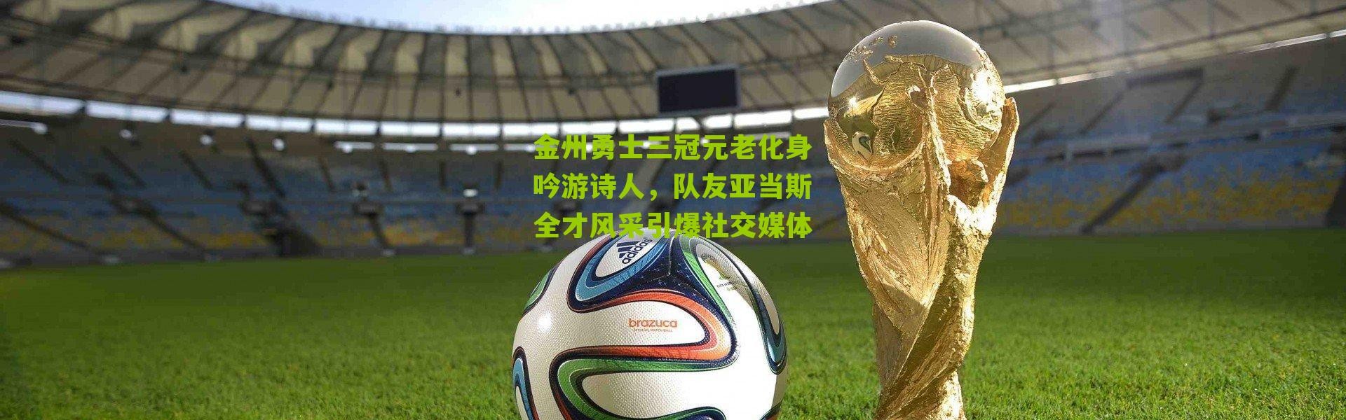 金州勇士三冠元老化身吟游诗人，队友亚当斯全才风采引爆社交媒体