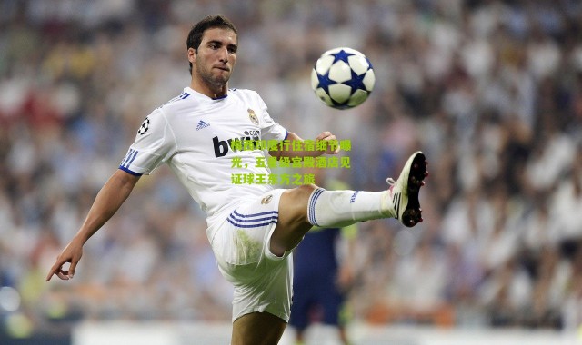 梅西印度行住宿细节曝光，五星级宫殿酒店见证球王东方之旅