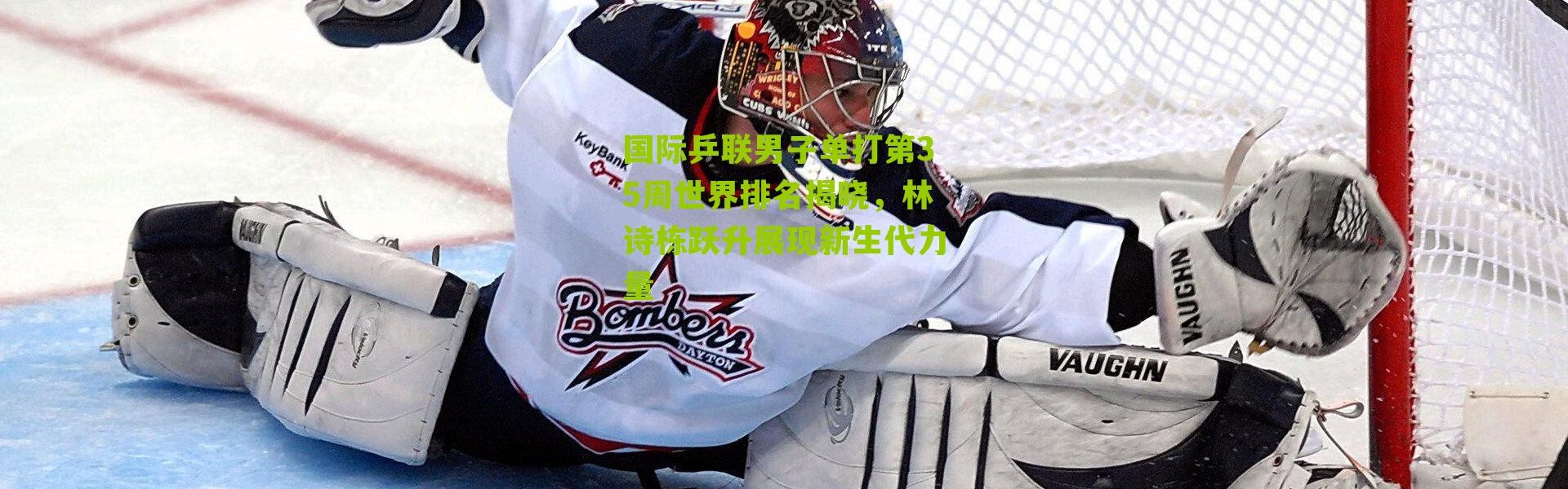 国际乒联男子单打第35周世界排名揭晓，林诗栋跃升展现新生代力量