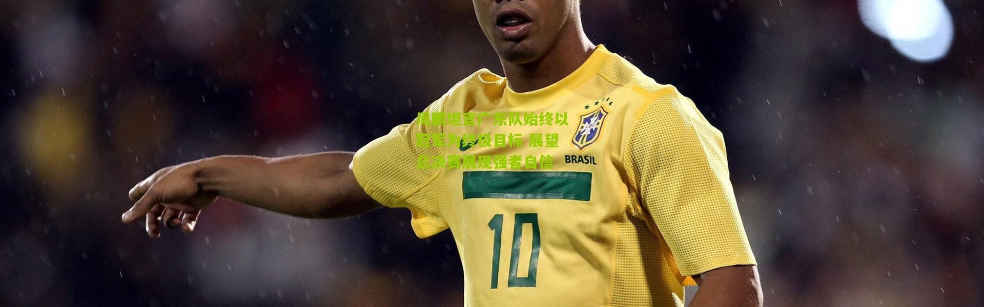 周鹏坦言广东队始终以冠军为终极目标 展望总决赛展现强者自信