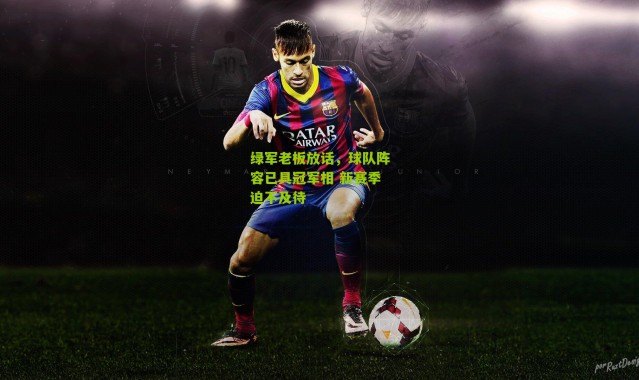 绿军老板放话，球队阵容已具冠军相 新赛季迫不及待