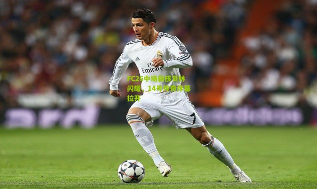 FC26中场新核贝林闪耀，14号传奇序幕拉开