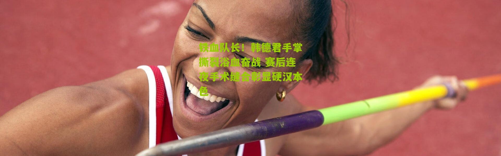 铁血队长！韩德君手掌撕裂浴血奋战 赛后连夜手术缝合彰显硬汉本色