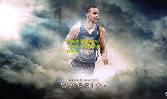 KD归来后实力如何？丁威迪，仍是NBA最佳球员