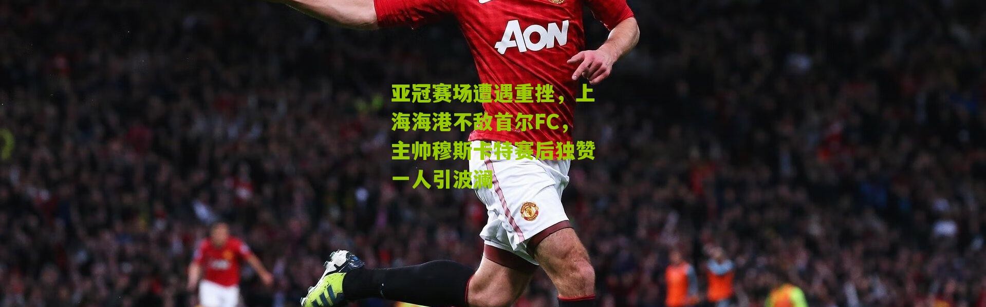 亚冠赛场遭遇重挫，上海海港不敌首尔FC，主帅穆斯卡特赛后独赞一人引波澜
