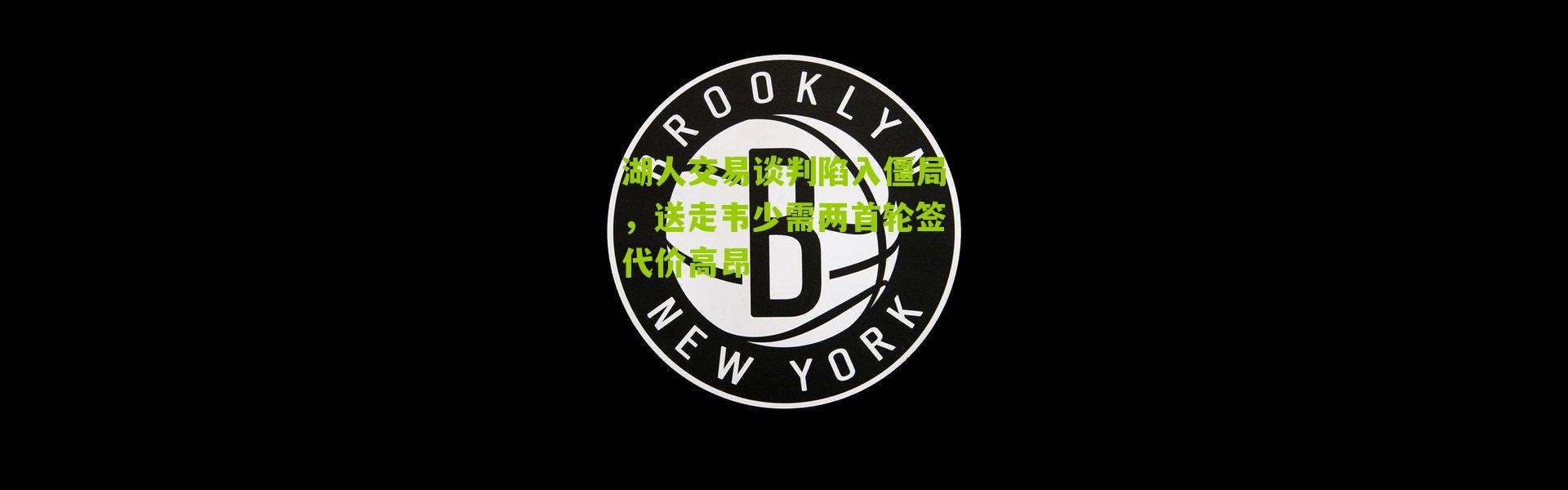 湖人交易谈判陷入僵局，送走韦少需两首轮签代价高昂