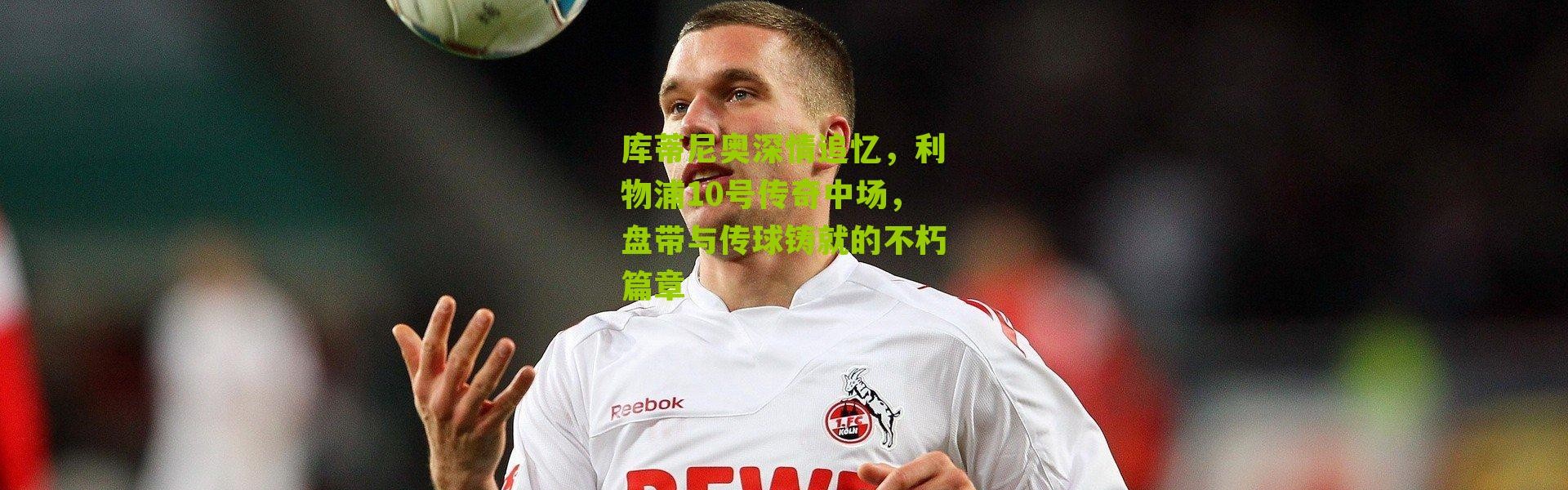 库蒂尼奥深情追忆，利物浦10号传奇中场，盘带与传球铸就的不朽篇章