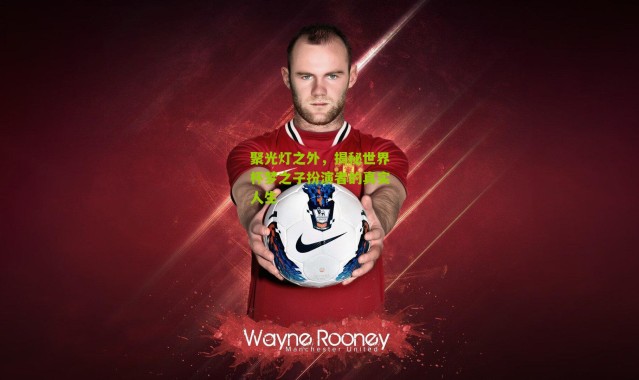 聚光灯之外，揭秘世界杯梦之子扮演者的真实人生