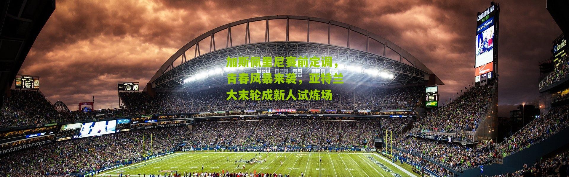 加斯佩里尼赛前定调，青春风暴来袭，亚特兰大末轮成新人试炼场