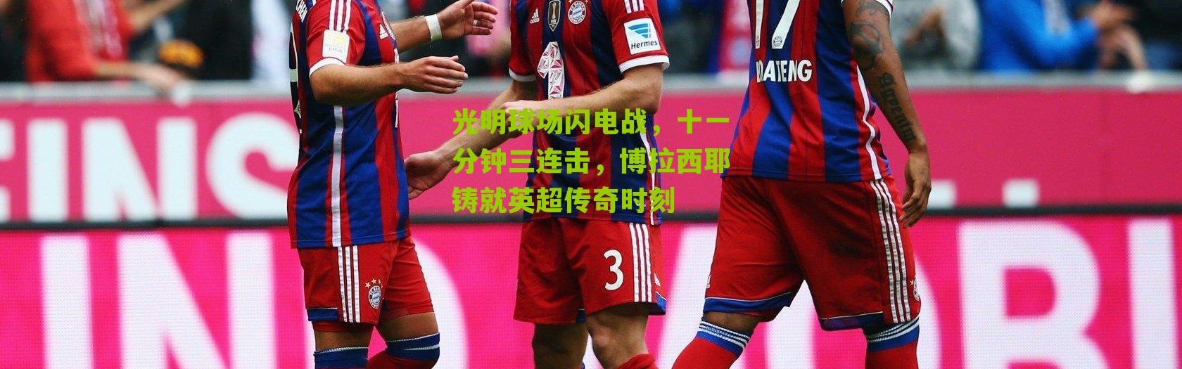 光明球场闪电战，十一分钟三连击，博拉西耶铸就英超传奇时刻