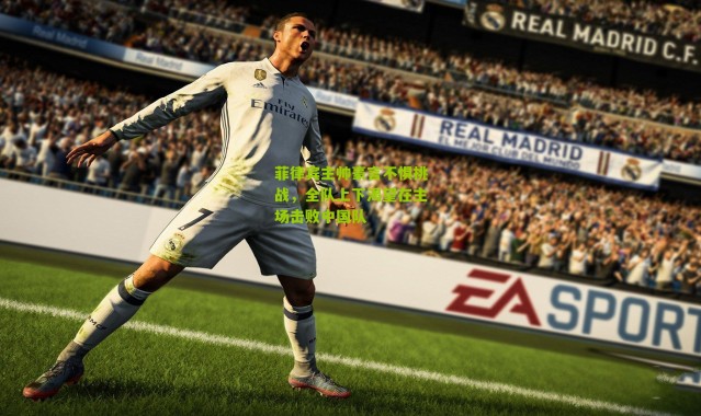 菲律宾主帅豪言不惧挑战，全队上下渴望在主场击败中国队