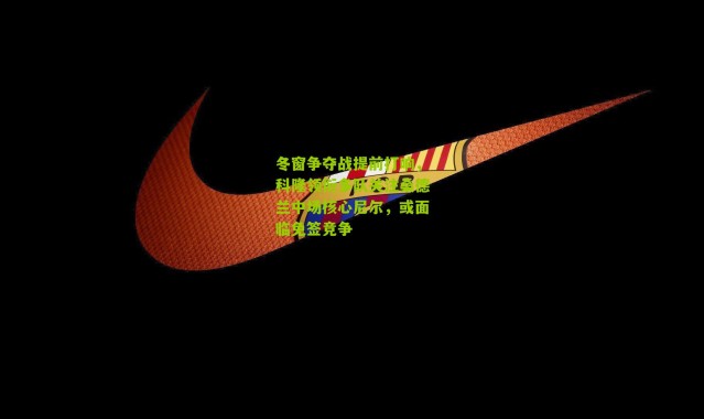 冬窗争夺战提前打响，科隆领衔多队关注桑德兰中场核心尼尔，或面临免签竞争