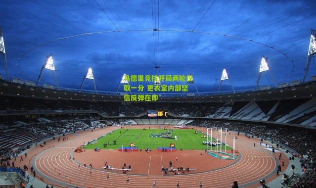 马德里竞技开局两轮仅取一分 更衣室内部坚信反弹在即