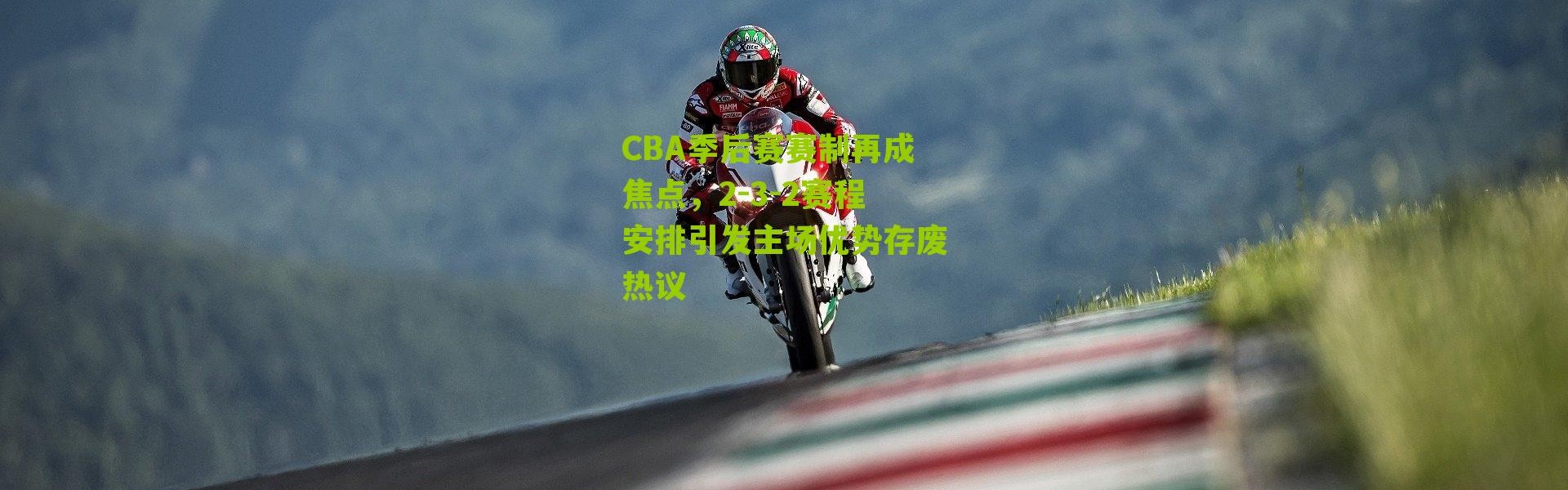 CBA季后赛赛制再成焦点，2-3-2赛程安排引发主场优势存废热议