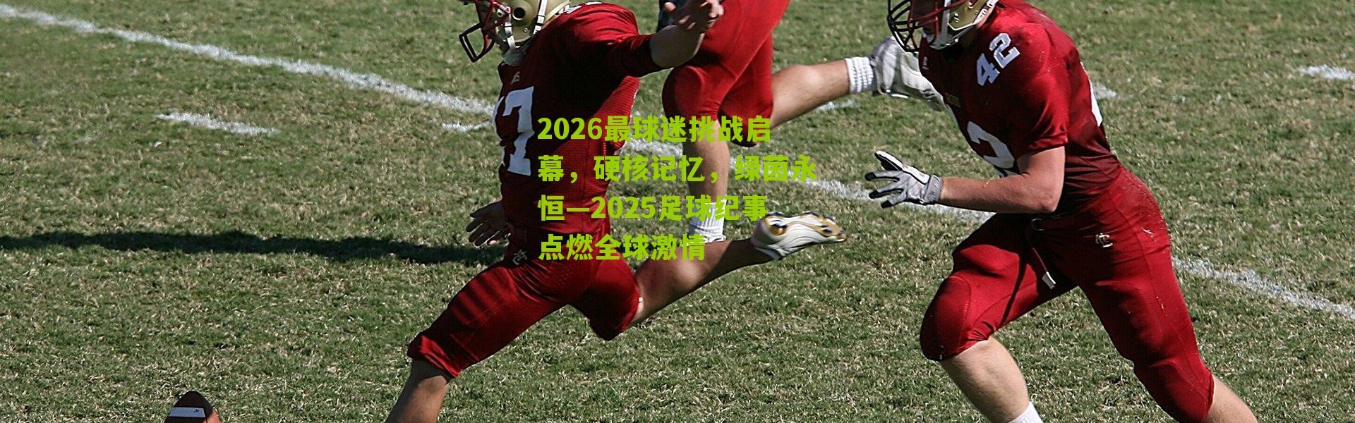 2026最球迷挑战启幕，硬核记忆，绿茵永恒—2025足球纪事点燃全球激情