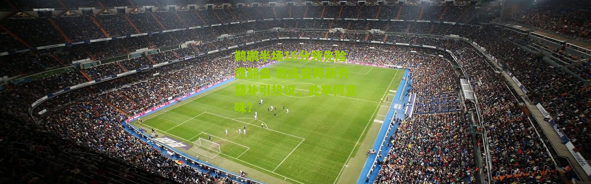 鹈鹕半场16分领先险遭翻盘 教练变阵新秀替补引热议，此举何意味？