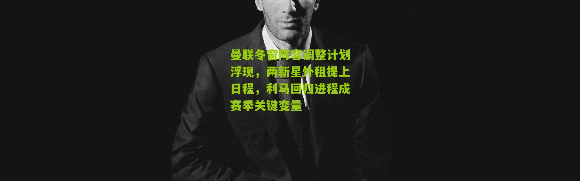 曼联冬窗阵容调整计划浮现，两新星外租提上日程，利马回归进程成赛季关键变量