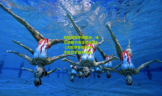 英超新赛季揭幕战，哈兰德帽子戏法助曼城4-1大胜伊普斯维奇，卫冕冠军强势启航