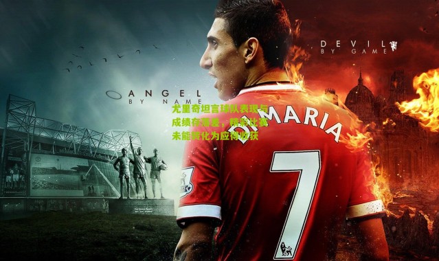 尤里奇坦言球队表现与成绩存落差，精彩比赛未能转化为应得收获