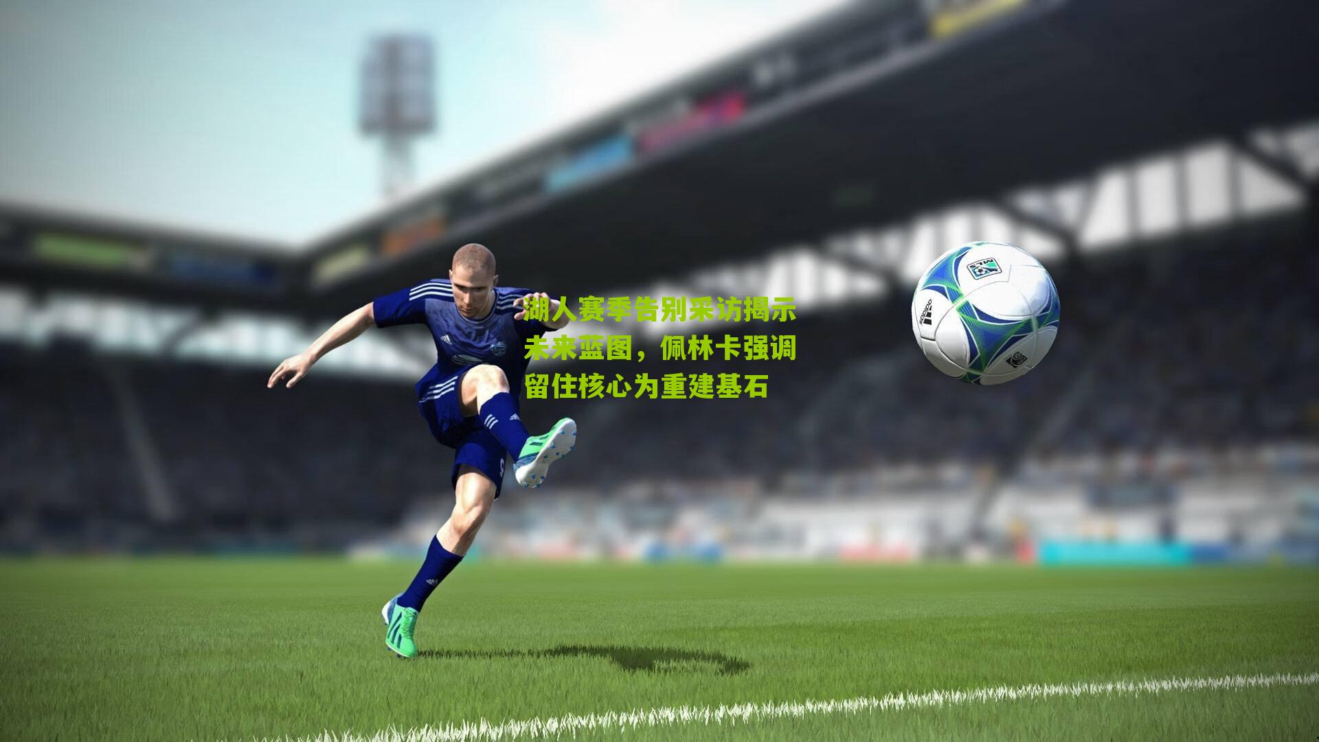 湖人赛季告别采访揭示未来蓝图,佩林卡强调留住核心为重建基石