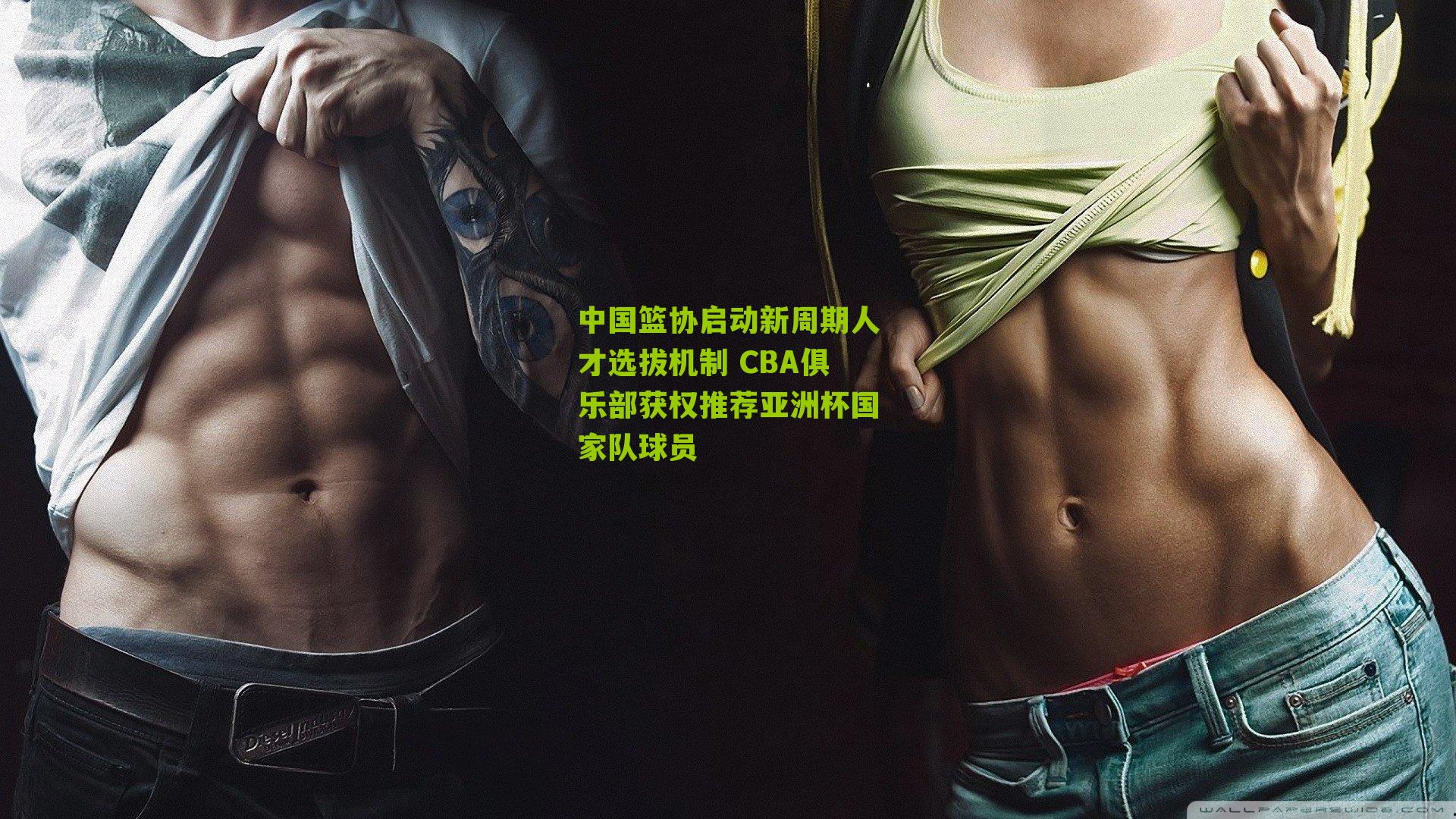 中国篮协启动新周期人才选拔机制 CBA俱乐部获权推荐亚洲杯国家队球员