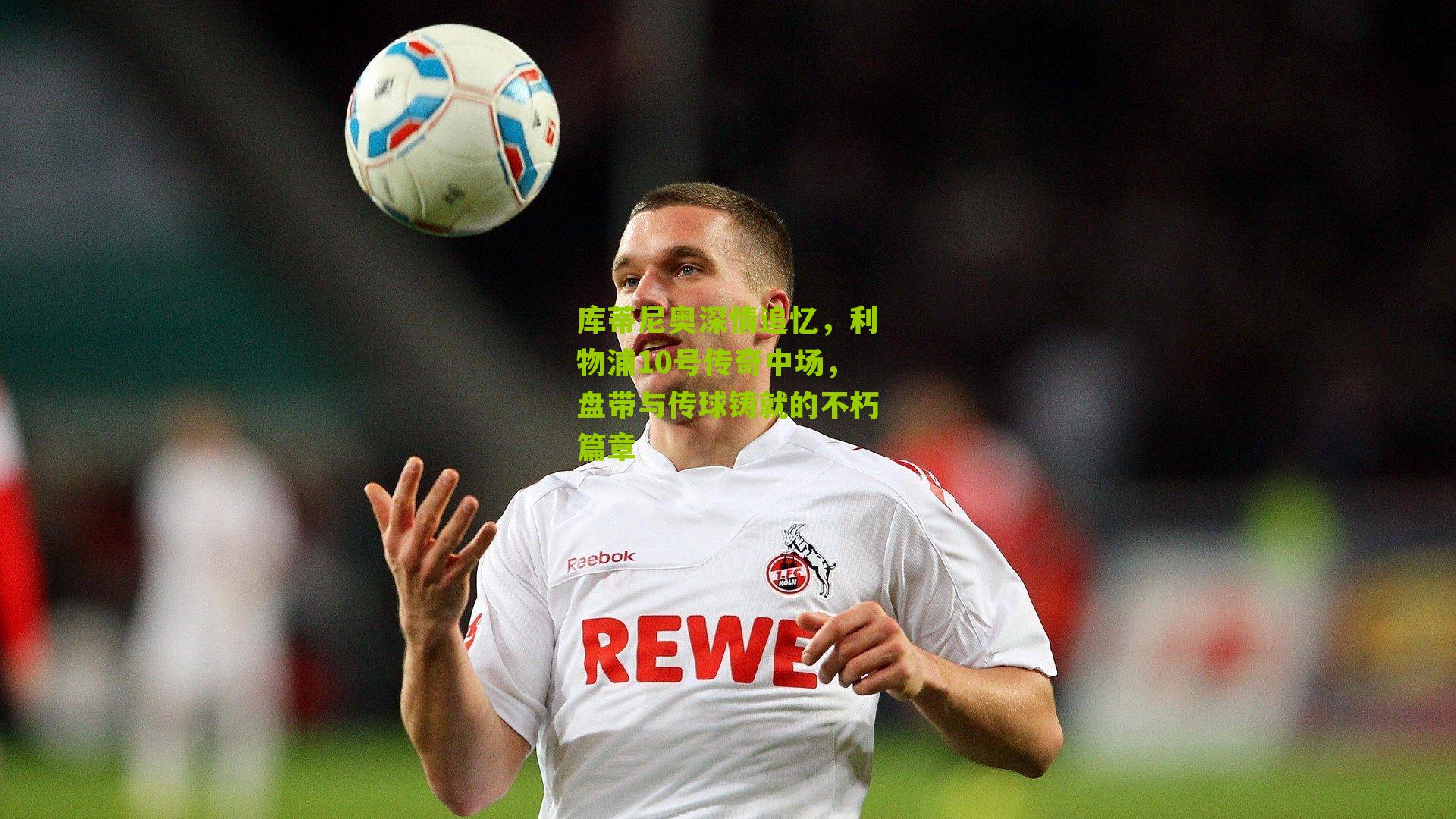 库蒂尼奥深情追忆，利物浦10号传奇中场，盘带与传球铸就的不朽篇章