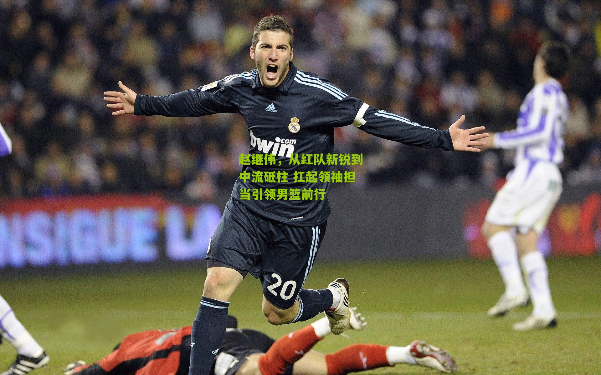 赵继伟，从红队新锐到中流砥柱 扛起领袖担当引领男篮前行