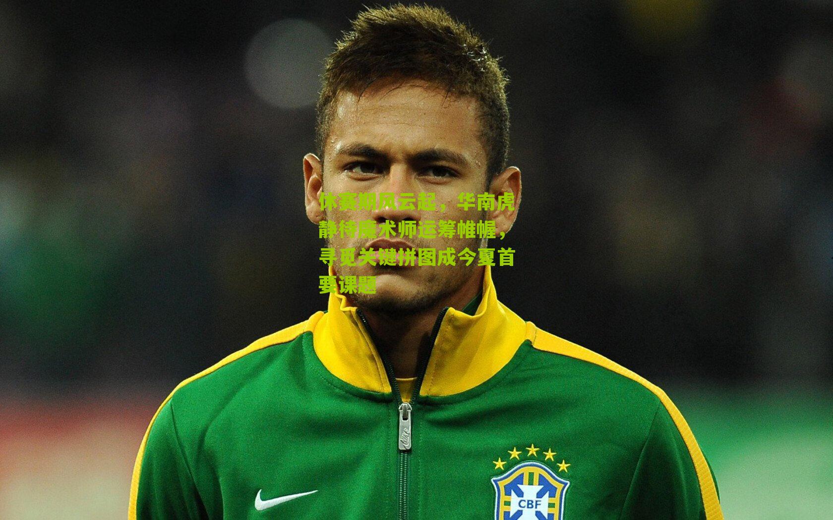 休赛期风云起，华南虎静待魔术师运筹帷幄，寻觅关键拼图成今夏首要课题