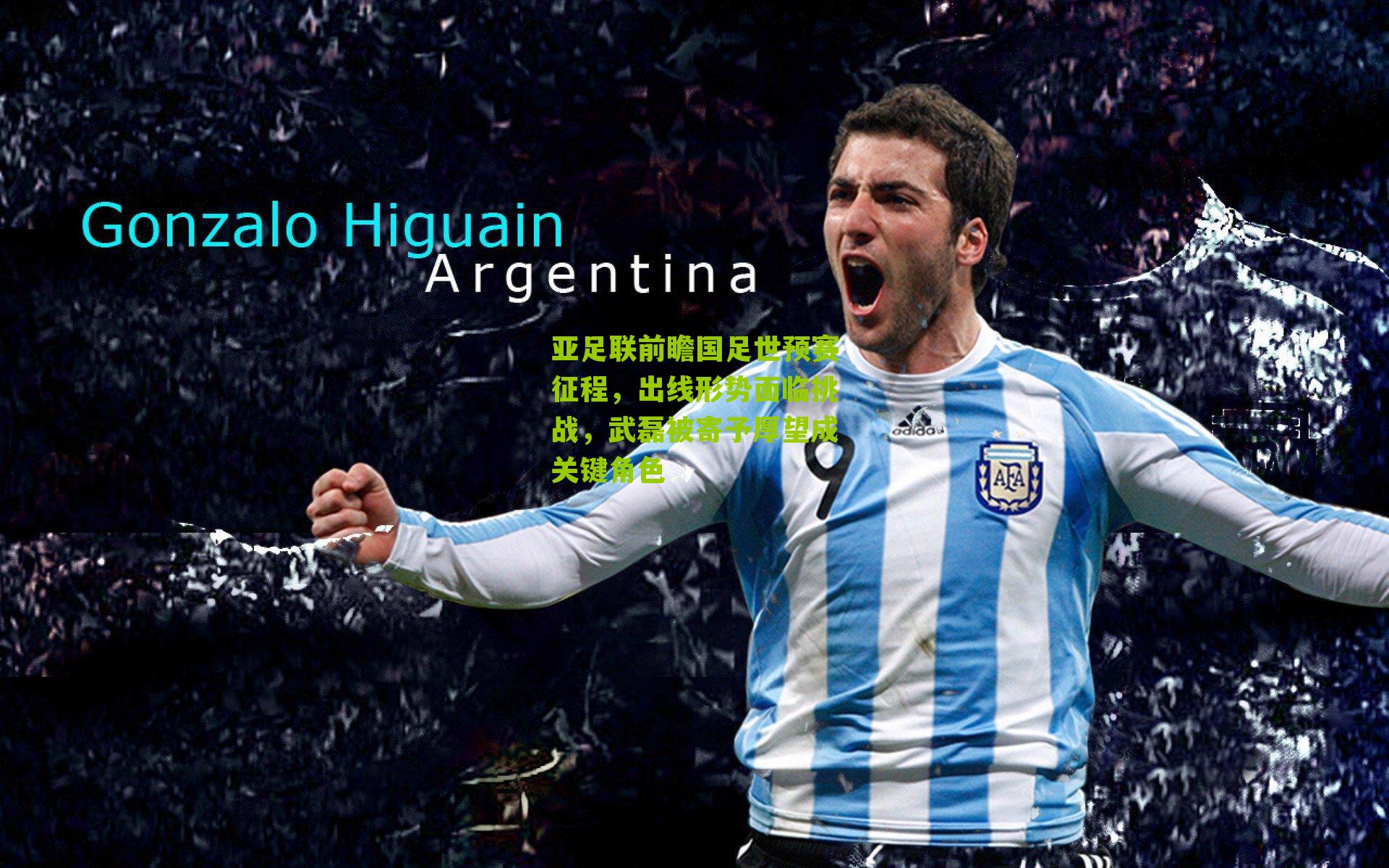 亚足联前瞻国足世预赛征程，出线形势面临挑战，武磊被寄予厚望成关键角色