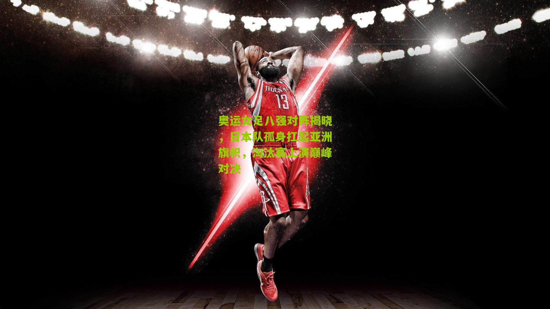 奥运女足八强对阵揭晓，日本队孤身扛起亚洲旗帜，淘汰赛上演巅峰对决