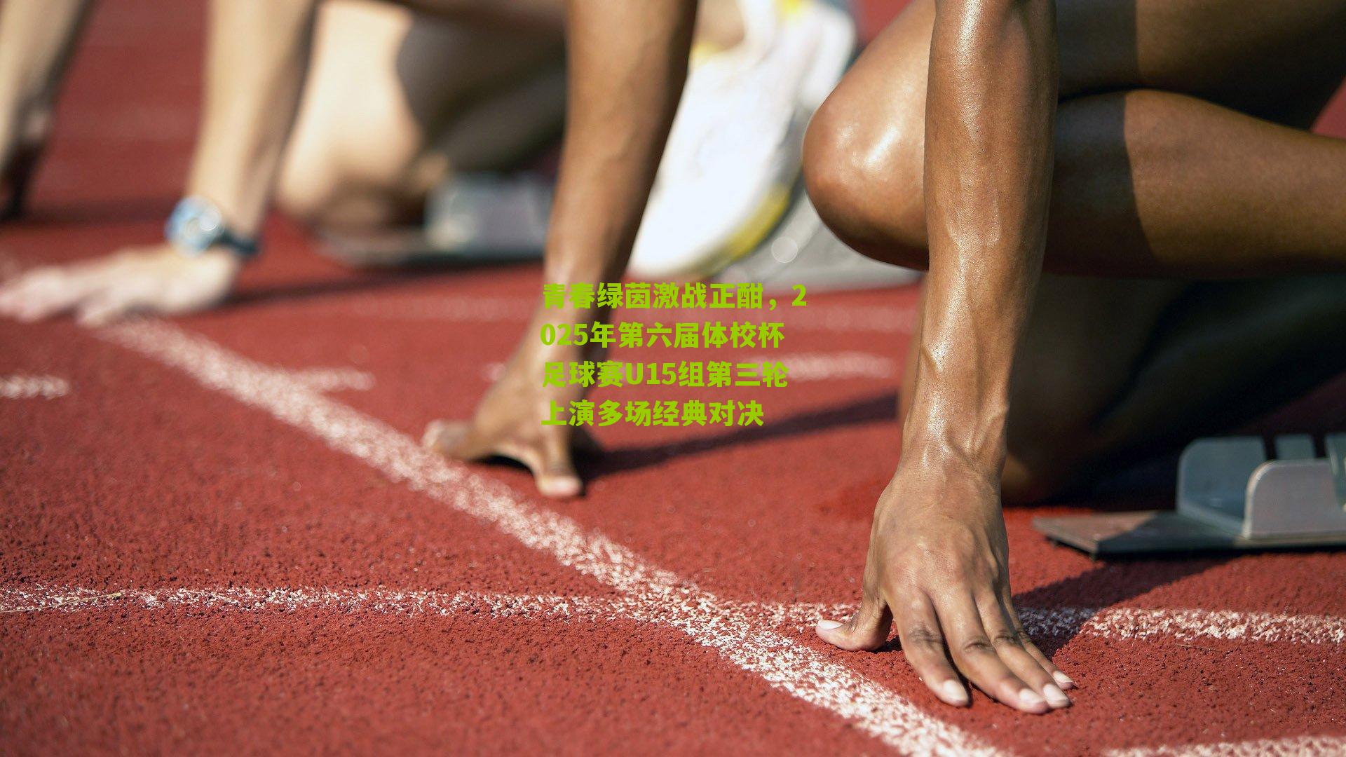 青春绿茵激战正酣，2025年第六届体校杯足球赛U15组第三轮上演多场经典对决