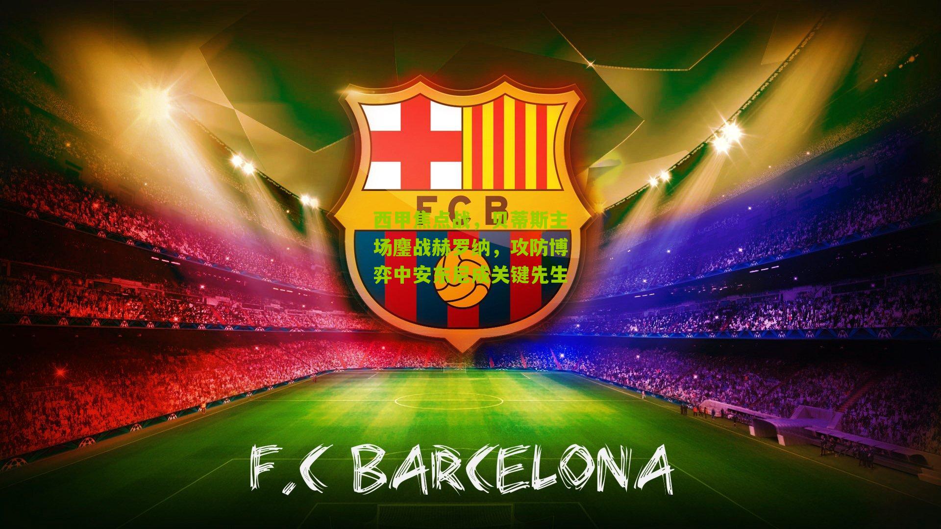 西甲焦点战，贝蒂斯主场鏖战赫罗纳，攻防博弈中安东尼成关键先生