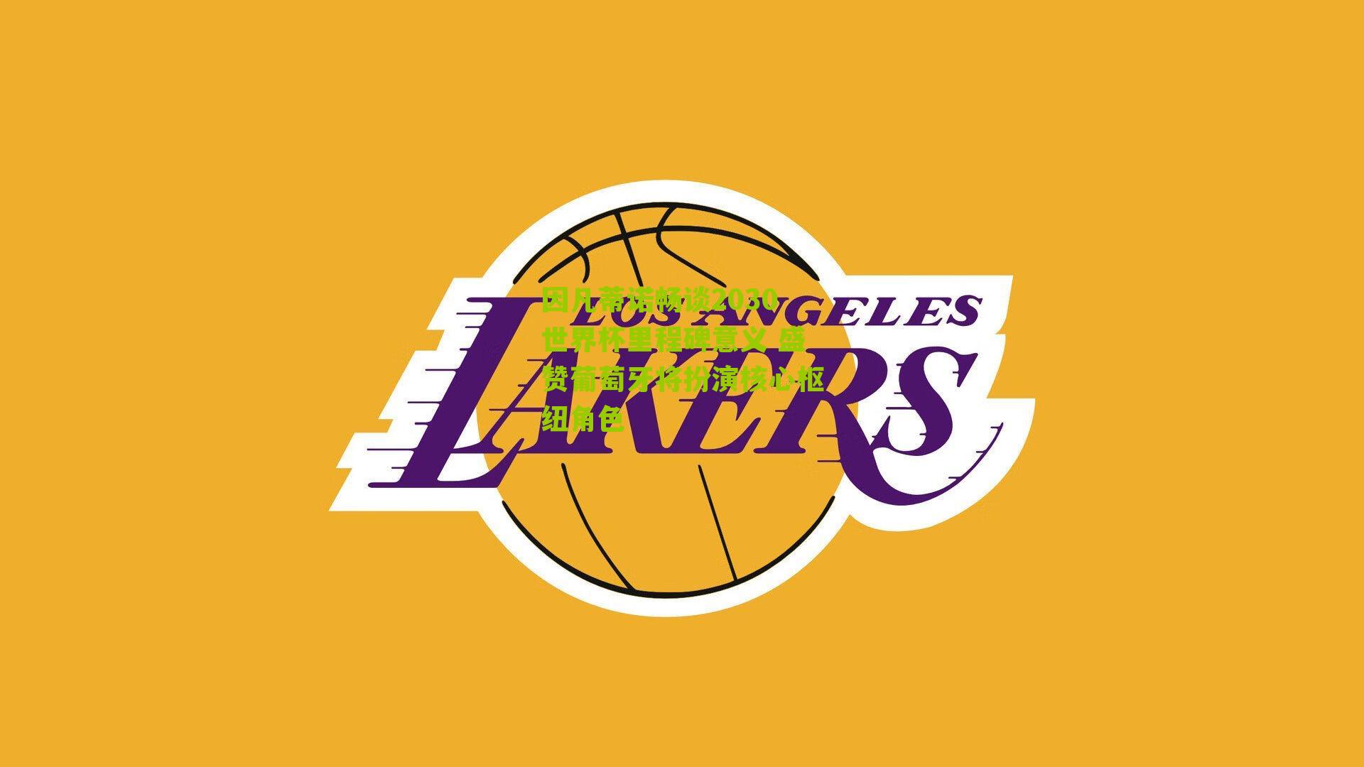 因凡蒂诺畅谈2030世界杯里程碑意义 盛赞葡萄牙将扮演核心枢纽角色