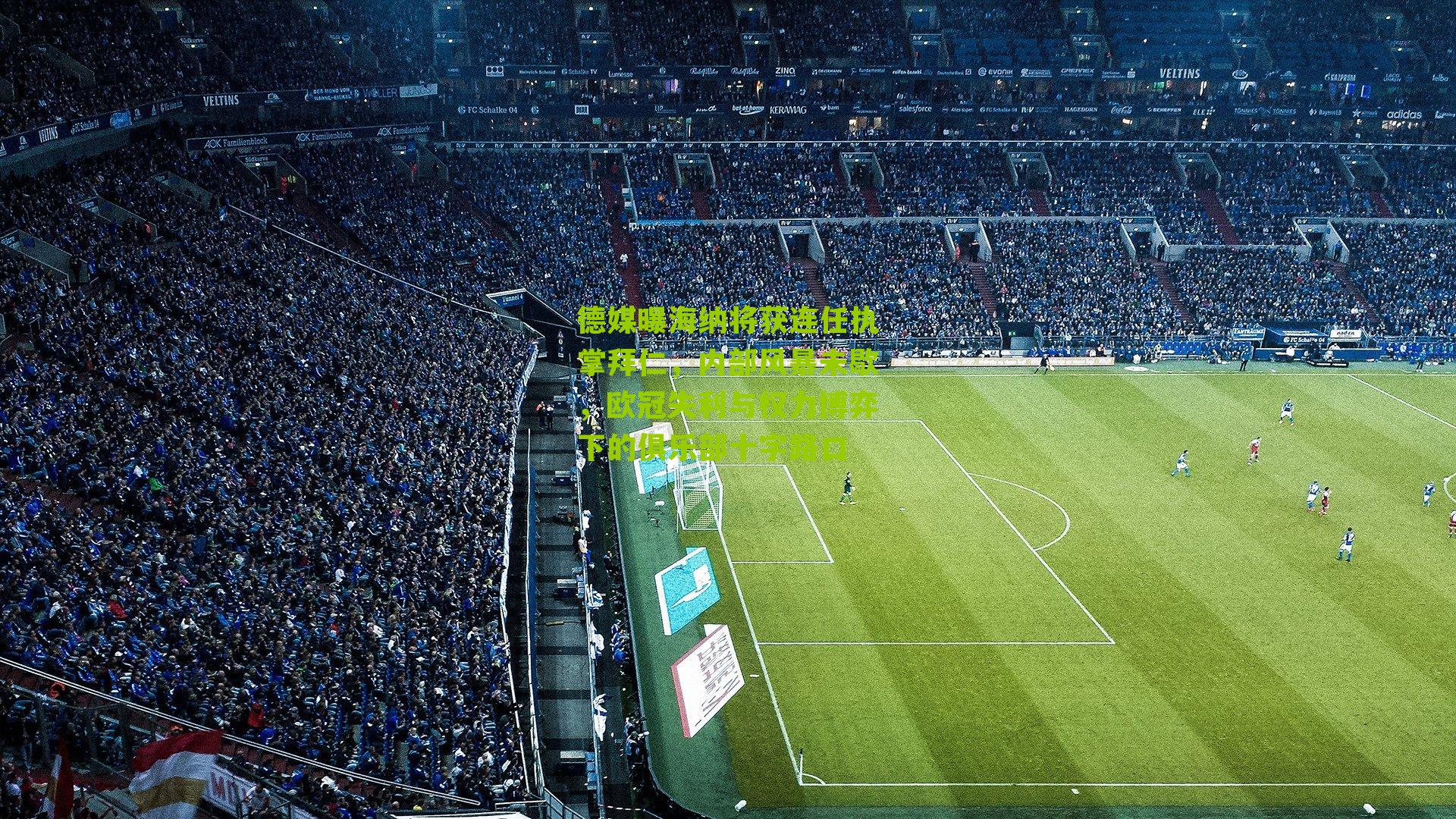 德媒曝海纳将获连任执掌拜仁,内部风暴未歇,欧冠失利与权力博弈下的俱乐部十字路口