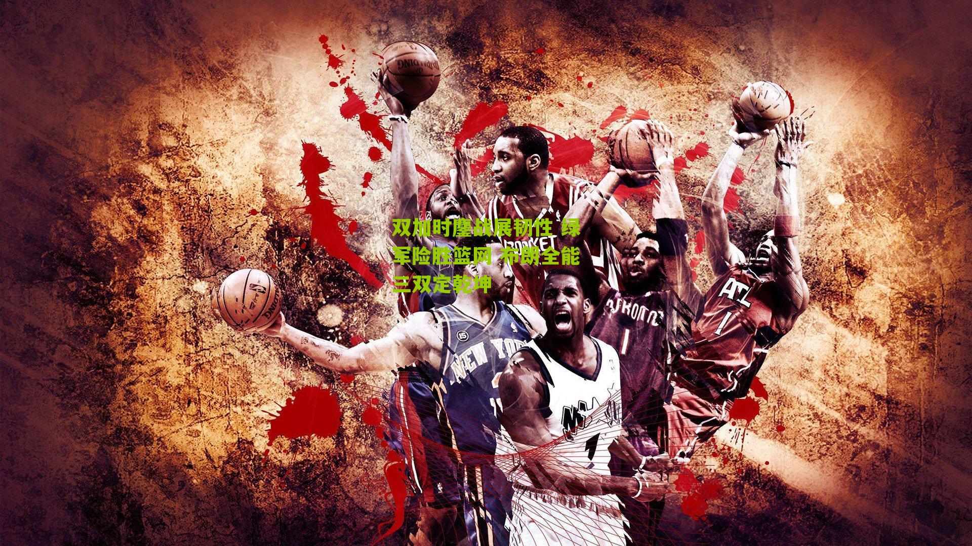 双加时鏖战展韧性 绿军险胜篮网 布朗全能三双定乾坤